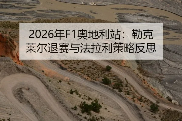 2026年F1奥地利站：勒克莱尔退赛与法拉利策略反思