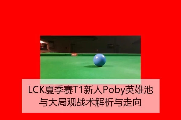 LCK夏季赛T1新人Poby英雄池与大局观战术解析与走向