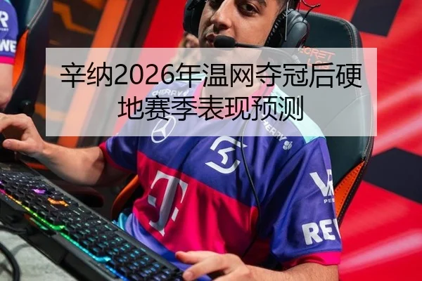 辛纳2026年温网夺冠后硬地赛季表现预测